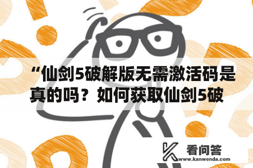 “仙剑5破解版无需激活码是真的吗？如何获取仙剑5破解及安装？”