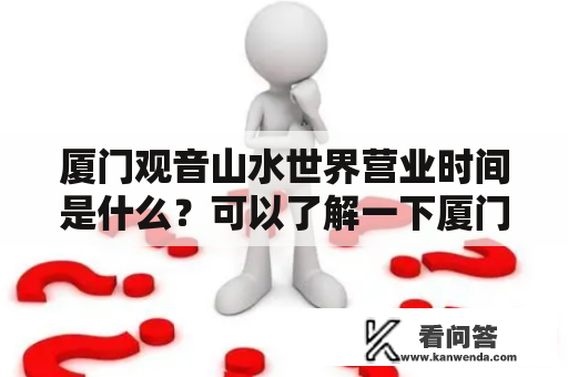 厦门观音山水世界营业时间是什么？可以了解一下厦门观音山水世界的情况