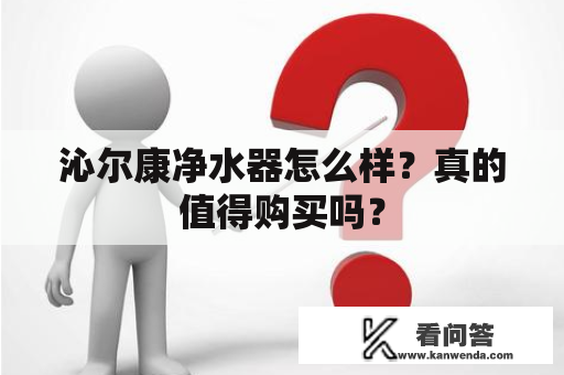 沁尔康净水器怎么样？真的值得购买吗？