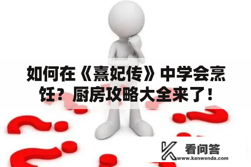 如何在《熹妃传》中学会烹饪？厨房攻略大全来了！