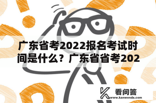 广东省考2022报名考试时间是什么？广东省省考2022报名考试时间有哪些要求？