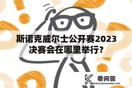 斯诺克威尔士公开赛2023决赛会在哪里举行？