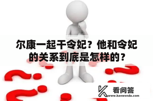 尔康一起干令妃？他和令妃的关系到底是怎样的？