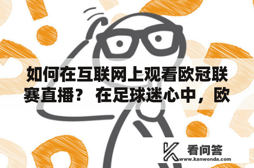 如何在互联网上观看欧冠联赛直播？ 在足球迷心中，欧冠联赛是一项备受期待的盛事，但有时候因为工作或其他原因，无法坐在电视前观看直播，这时候就需要在互联网上寻找直播的方法。下面我们将介绍如何在互联网上观看欧冠联赛直播，以及一些免费的观看方法。