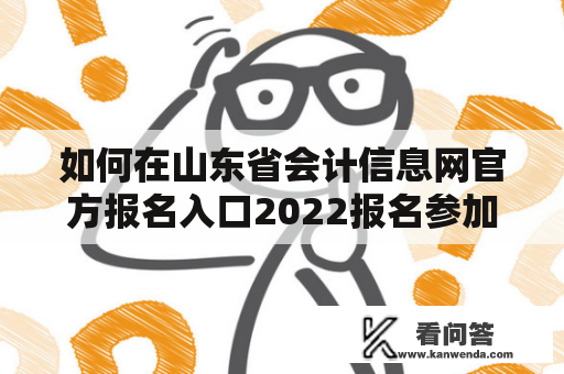 如何在山东省会计信息网官方报名入口2022报名参加会计考试？