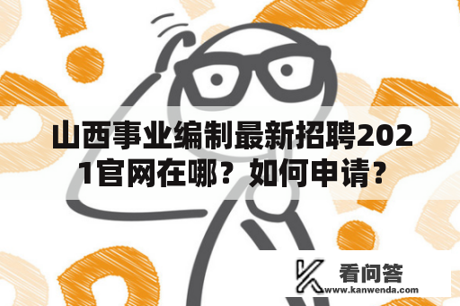 山西事业编制最新招聘2021官网在哪？如何申请？