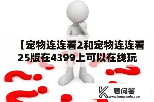 【宠物连连看2和宠物连连看25版在4399上可以在线玩吗？】宠物连连看2和宠物连连看25版是4399网站上的热门游戏，它们都是连连看类游戏中的佼佼者。如果你是一个宠物爱好者，那么这两款游戏肯定非常适合你。那么，在4399上，你可以在线玩它们吗？答案是：可以！