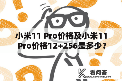 小米11 Pro价格及小米11 Pro价格12+256是多少？