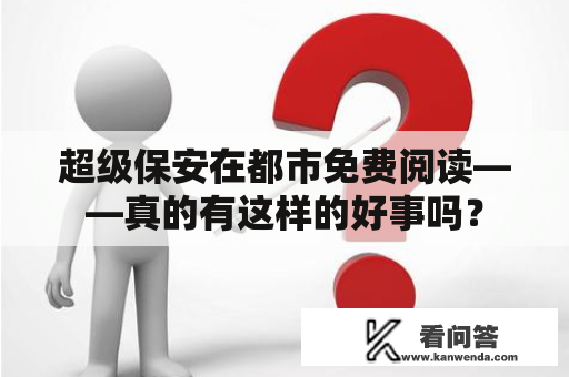 超级保安在都市免费阅读——真的有这样的好事吗？