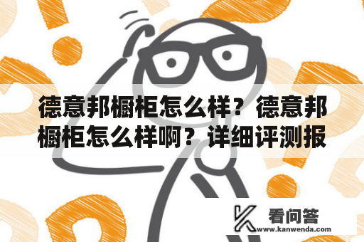 德意邦橱柜怎么样？德意邦橱柜怎么样啊？详细评测报告