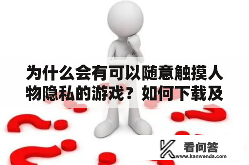 为什么会有可以随意触摸人物隐私的游戏？如何下载及可以和女性角色做的手机游戏？