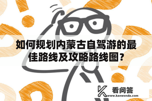 如何规划内蒙古自驾游的最佳路线及攻略路线图？