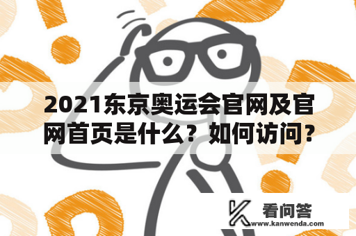 2021东京奥运会官网及官网首页是什么？如何访问？