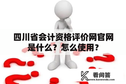 四川省会计资格评价网官网是什么？怎么使用？