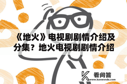 《地火》电视剧剧情介绍及分集？地火电视剧剧情介绍