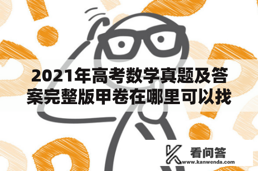 2021年高考数学真题及答案完整版甲卷在哪里可以找到？