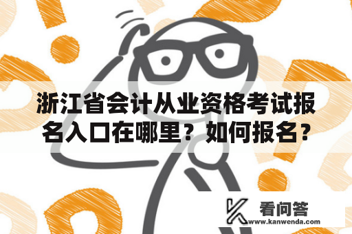 浙江省会计从业资格考试报名入口在哪里？如何报名？官网详解！