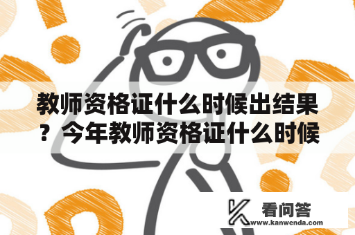 教师资格证什么时候出结果？今年教师资格证什么时候出结果？