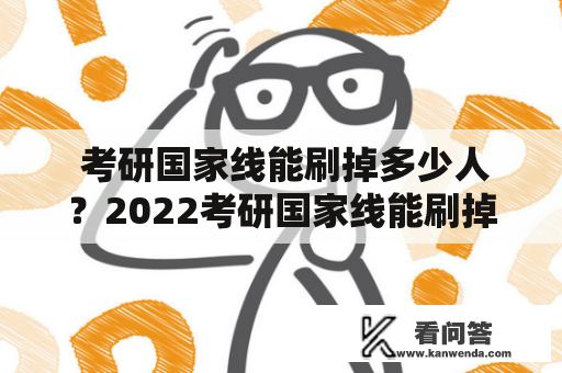  考研国家线能刷掉多少人？2022考研国家线能刷掉多少人？ 