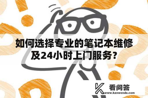 如何选择专业的笔记本维修及24小时上门服务？