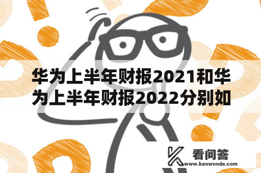 华为上半年财报2021和华为上半年财报2022分别如何？