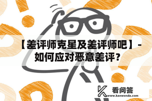 【差评师克星及差评师吧】- 如何应对恶意差评？