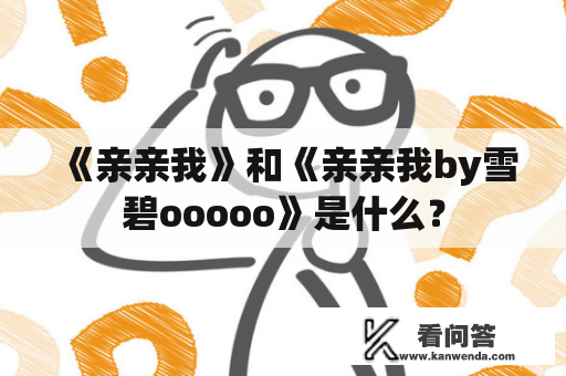 《亲亲我》和《亲亲我by雪碧ooooo》是什么？