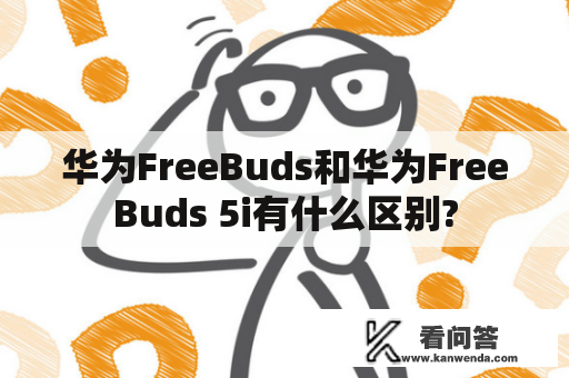 华为FreeBuds和华为FreeBuds 5i有什么区别?