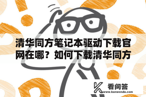 清华同方笔记本驱动下载官网在哪？如何下载清华同方笔记本驱动？