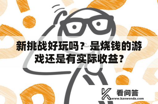 新挑战好玩吗？是烧钱的游戏还是有实际收益？