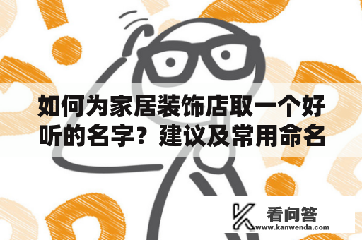 如何为家居装饰店取一个好听的名字？建议及常用命名方式有哪些？