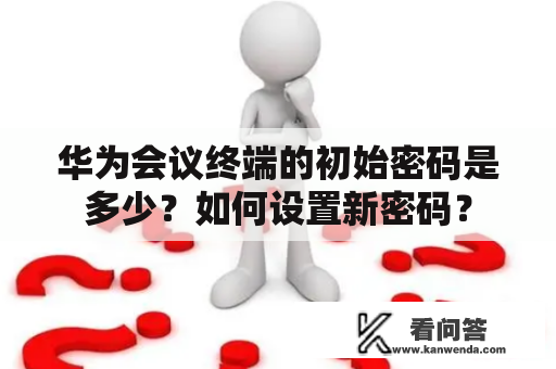 华为会议终端的初始密码是多少？如何设置新密码？