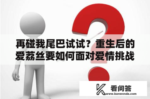 再碰我尾巴试试？重生后的爱荔丝要如何面对爱情挑战