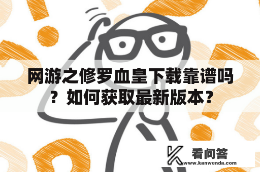 网游之修罗血皇下载靠谱吗？如何获取最新版本？