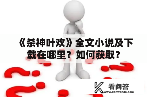 《杀神叶欢》全文小说及下载在哪里？如何获取？