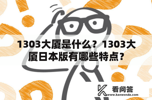 1303大厦是什么？1303大厦日本版有哪些特点？