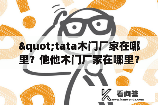 "tata木门厂家在哪里？他他木门厂家在哪里？如何选择靠谱的木门厂家？"