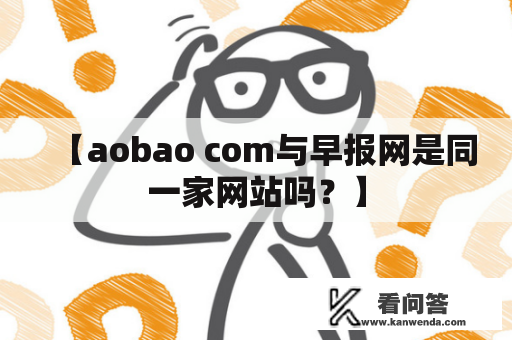 【aobao com与早报网是同一家网站吗？】
