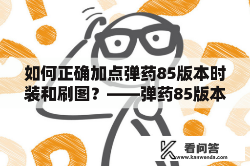 如何正确加点弹药85版本时装和刷图？——弹药85版本时装加点及刷图攻略