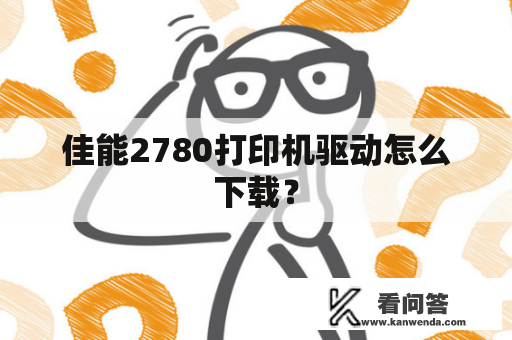 佳能2780打印机驱动怎么下载？