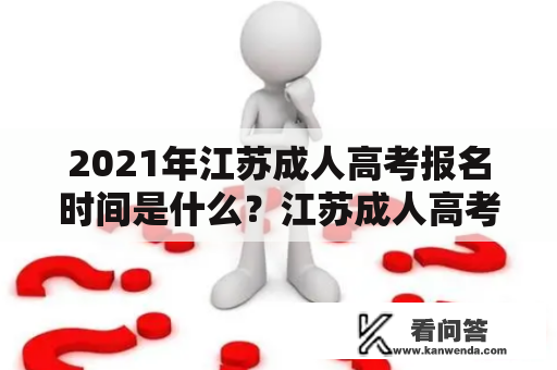 2021年江苏成人高考报名时间是什么？江苏成人高考报名时间2021年官网在哪？