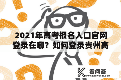 2021年高考报名入口官网登录在哪？如何登录贵州高考报名入口官网？