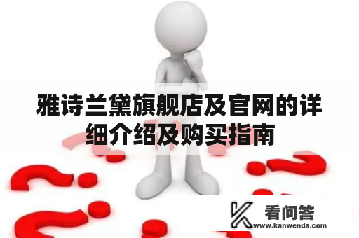 雅诗兰黛旗舰店及官网的详细介绍及购买指南