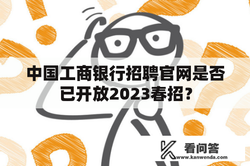 中国工商银行招聘官网是否已开放2023春招？