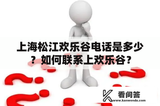 上海松江欢乐谷电话是多少？如何联系上欢乐谷？