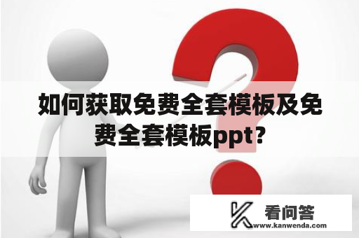 如何获取免费全套模板及免费全套模板ppt？