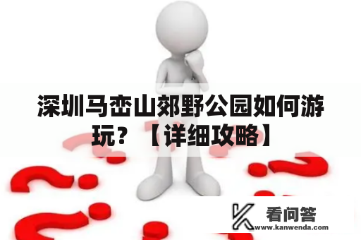 深圳马峦山郊野公园如何游玩？【详细攻略】