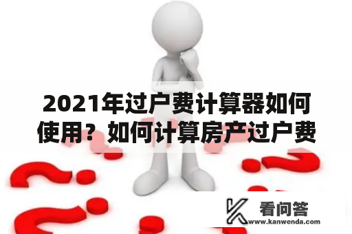 2021年过户费计算器如何使用？如何计算房产过户费用？