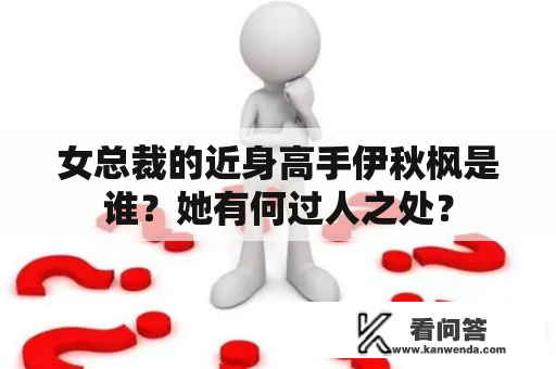 女总裁的近身高手伊秋枫是谁？她有何过人之处？