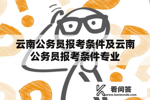 云南公务员报考条件及云南公务员报考条件专业